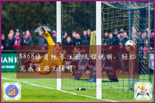 8868体育账号注册流程说明，轻松完成注册无障碍