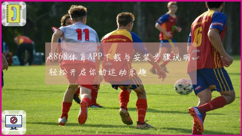 8868体育APP下载与安装步骤说明，轻松开启你的运动乐趣