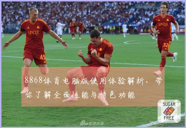 8868体育电脑版使用体验解析，带你了解全面性能与特色功能
