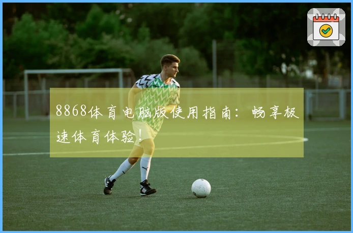 8868体育电脑版使用指南：畅享极速体育体验！