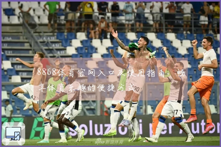 8868体育官网入口及使用指南，畅享体育乐趣的便捷方式
