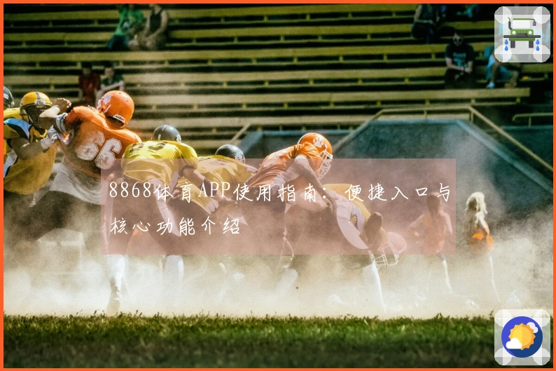 8868体育APP使用指南：便捷入口与核心功能介绍