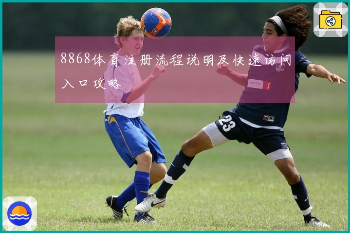 8868体育注册流程说明及快速访问入口攻略
