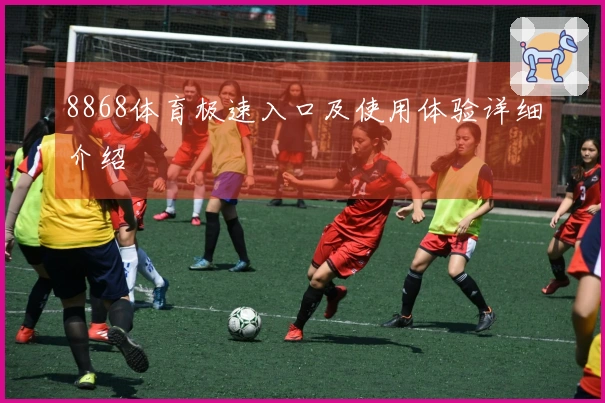 8868体育极速入口及使用体验详细介绍