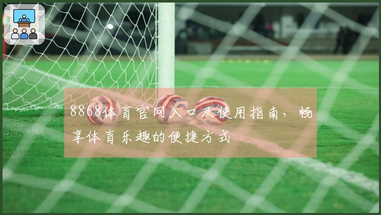 8868体育官网入口及使用指南，畅享体育乐趣的便捷方式