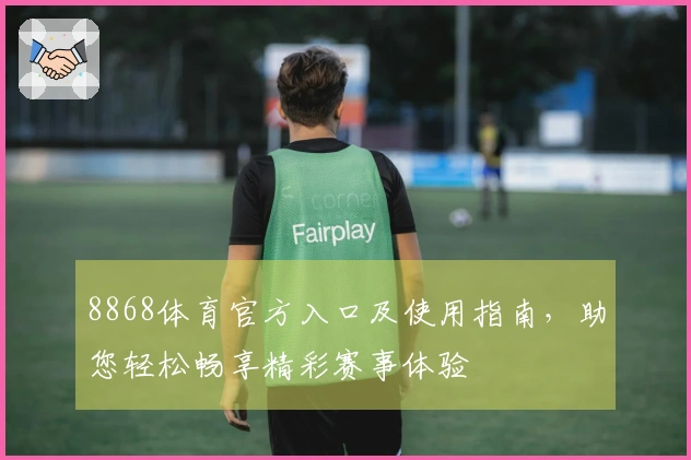 8868体育官方入口及使用指南,助您轻松畅享精彩赛事体验