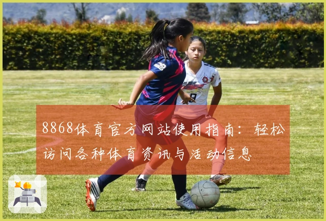 8868体育官方网站使用指南：轻松访问各种体育资讯与活动信息