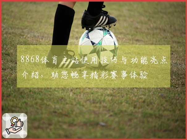 8868体育主站使用技巧与功能亮点介绍，助您畅享精彩赛事体验