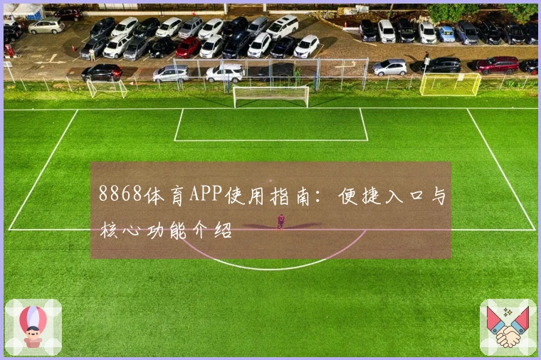8868体育APP使用指南：便捷入口与核心功能介绍