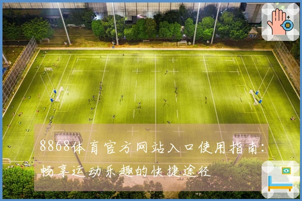 8868体育官方网站入口使用指南:畅享运动乐趣的快捷途径