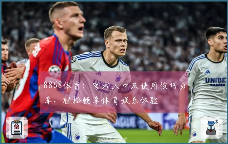 8868体育：官方入口及使用技巧分享，轻松畅享体育娱乐体验