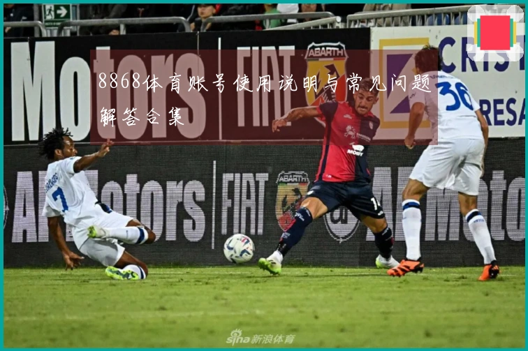 8868体育账号使用说明与常见问题解答合集