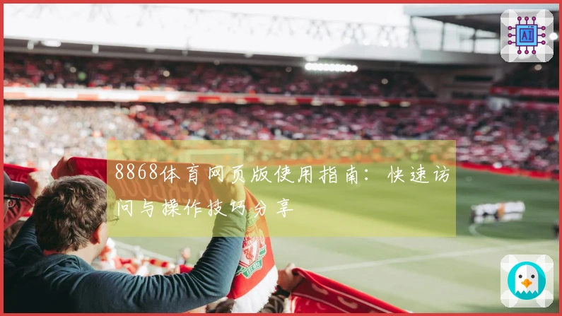 8868体育网页版使用指南：快速访问与操作技巧分享