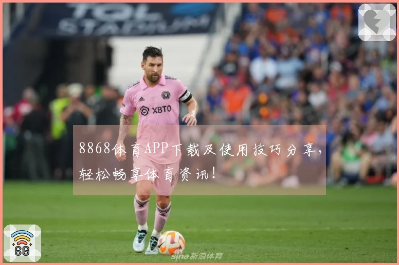 8868体育APP下载及使用技巧分享,轻松畅享体育资讯!