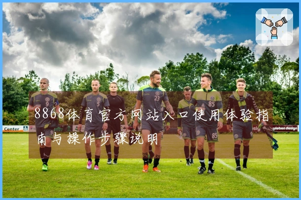 8868体育官方网站入口使用体验指南与操作步骤说明
